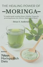 The Healing Power of Moringa: A complete guide revealing Nature's Healing Treasure for preventing diseases like Arthritis, Diabetes, and Obesity