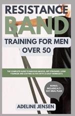 Resistance Band Training for Men Over 50: The Complete Guide to Building Muscle, Get Stronger, Look Younger and Staying Active with 25 Easy Workouts