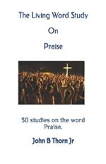 The Living Word Study On Praise: 30 studies on the word Praise.