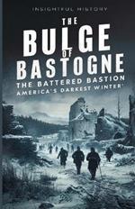 The Bulge Of Bastogne: The Battered Bastion: America's Darkest Winter