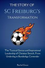 The Story of SC Freiburg's Transformation: The Tactical Genius and Inspirational Leadership of Christian Streich, From Underdog to Bundesliga Contender