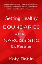 Setting Healthy Boundaries with a Narcissistic Ex Partner: How to Reclaim Your Life after Divorcing a Narcissist, Find Peace and Rebuild Self-Esteem and Recover from Emotional Abuse