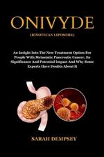 Onivyde (Rinotecan Liposome): An Insight Into The New Treatment Option For People With Metastatic Pancreatic Cancer, Its Significance And Potential Impact And Why Some Experts Have Doubts About It