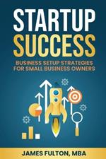 Startup Success: Business Setup Strategies for Small Business Owners