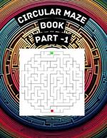 Circular Maze Puzzle Book - Part 1: Circular Labyrinths: A Journey Through Intricate Rings and Spirals