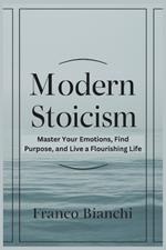 Modern Stoicism: Master Your Emotions, Find Purpose, and Live a Flourishing Life