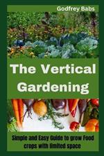 The Vertical Gardening: Simple and Easy Guide to grow Food crops with limited space