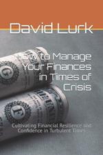 How to Manage Your Finances in Times of Crisis: Cultivating Financial Resilience and Confidence in Turbulent Times