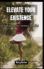 Elevate Your Existence: Manifesting Abundance, Mindfulness, and Marvel