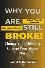 Why You Are Still Broke!: Change Your Thinking, Change Your Money Story