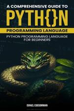 A Comprehensive Guide to Python Programming Language: Python Programming Language for Beginners