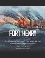 Fort Henry: The History of the Union's First Major Victory in the West during the Civil War