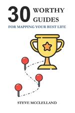 30 Worthy Guides: Mapping Your Best Life