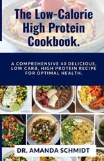 The Low-Calorie High Protein Cookbook.: A Comprehensive 40 Delicious, Low Carb, High Protein Recipe For Optimal Health.