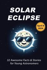 Solar Eclipse: 32 Awesome Facts & Stories for Young Astronomers April 8, 2024