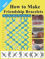How to make friendship bracelets: Everything you need to know to get started with bracelets Easy Step By Step instructions end detailed illustrations to master Basic Stitches