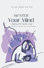 MASTER Your Mind: Dealing with mental noise - the endless chatter of thoughts, worries, and distractions.