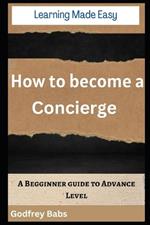 Learning Made Easy: How to become a Concierge: A Begginner guide to Advance Level