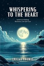 Whispering to the Heart: Lessons in Healing, Resilience, and Self-Love