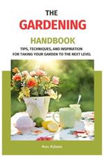 The Gardening Handbook: Tips, Techniques, and Inspiration for Taking Your Garden to the Next Level