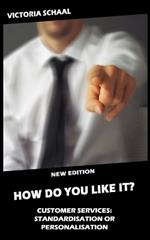 HOW DO YOU LIKE IT? Customer Services: Standardisation or Personalisation?: New Edition