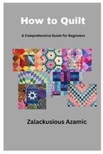 How to Quilt: A Comprehensive Guide for Beginners