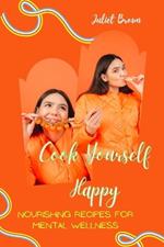 Cook Yourself Happy: Nourishing Recipes for Mental Wellness