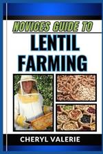 Novices Guide to Lentil Farming: From Seed To Harvest, The Beginners Manual To Cultivating, Thriving And Achieving Success In Lentil Farming