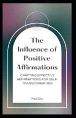 The Influence of Positive Affirmations: Crafting Effective Affirmations for Self-Transformation