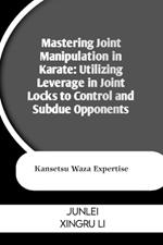 Mastering Joint Manipulation in Karate: Utilizing Leverage in Joint Locks to Control and Subdue Opponents: Kansetsu Waza Expertise