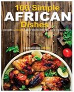 100 Simple AFRICAN Dishes: Discover Authentic Family Recipes from all over the Continent