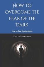 How to Overcome the Fear of the Dark: How to Beat Nyctophobia