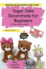 Sugar Cake Decorations for beginners. All You need to know.: Making decorations like a PRO!