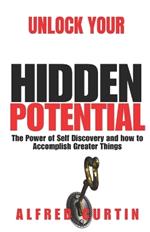 Unlock Your Hidden Potential: The Power of Self Discovery and how to Accomplish Greater Things