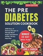 The Pre Diabetes Solution Cookbook: 2000 Days of Delicious Recipes to Manage Blood Sugar and Improve Health 30 Day Meal Plan