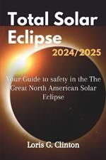 Total Solar Eclipse 2024/2025: Your Guide to safety in the The Great North American Solar Eclipse