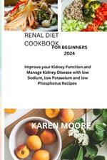 Renal Diet Cookbook for beginners 2024: Improve your Kidney Function and Manage Kidney Disease with low Sodium, low Potassium and low Phosphorus Recipes
