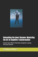 Unleashing the Inner Dynamo: Mastering the Art of Cognitive Transformation: Unlock Your Mind's Potential and Ignite Lasting Personal Growth