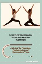 The Complete Yoga Modification Setup for Beginners and Practitioners: Exploring the Physiology, Psychosomatics and Bioenergetics of Yoga