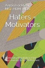 Haters = Motivators: Harnessing Negativity to Fuel Your Journey To Self-Betterment