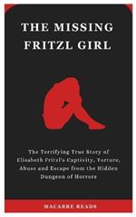 The Missing Fritzl Girl: The Terrifying True Story of Elisabeth Fritzl's Captivity, Torture, Abuse and Escape from the Hidden Dungeon of Horrors