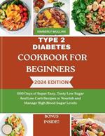 Type 2 Diabetes Cookbook for Beginners: 1100 Days of Super Easy, Tasty Low Sugar And Low Carb Recipes to Nourish and Manage High Blood Sugar Levels