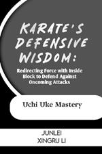 Karate's Defensive Wisdom: Redirecting Force with Inside Block to Defend Against Oncoming Attacks: Uchi Uke Mastery