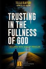 Trusting In The Fullness Of God: Walking With God Of Miracles