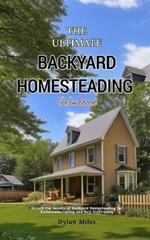 Backyard Homesteading Handbook: Unlock the Secrets of Backyard Homesteading for Sustainable Living and Self-Sufficiency