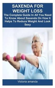 Saxenda for Weight Loss: The Complete Guide In All You Need To Know About Saxenda On How It Helps To Reduce Weight And Look Sexy