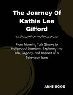 The Journey Of Kathie Lee Gifford: From Morning Talk Shows to Hollywood Stardom: Exploring the Life, Legacy, and Impact of a Television Icon
