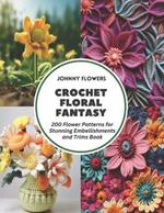 Crochet Floral Fantasy: 200 Flower Patterns for Stunning Embellishments and Trims Book