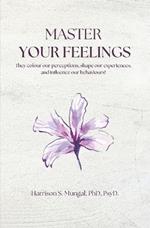 MASTER Your Feelings: They colour our perceptions, shape our experiences, and influence our behaviours!