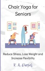 Chair Yoga for Seniors: Reduce Stress, Lose Weight and Increase Flexibility